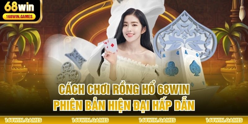 Cách chơi rồng hổ 68WIN phiên bản hiện đại hấp dẫn