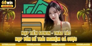Nạp Tiền 68WIN - Thao Tác Nạp Vốn Để Trải Nghiệm Cá Cược