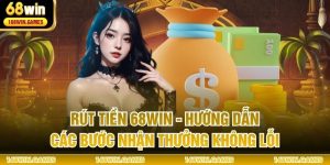 Rút Tiền 68WIN - Hướng Dẫn Các Bước Nhận Thưởng Không Lỗi